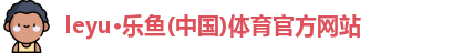 leyu·乐鱼(中国)体育官方网站